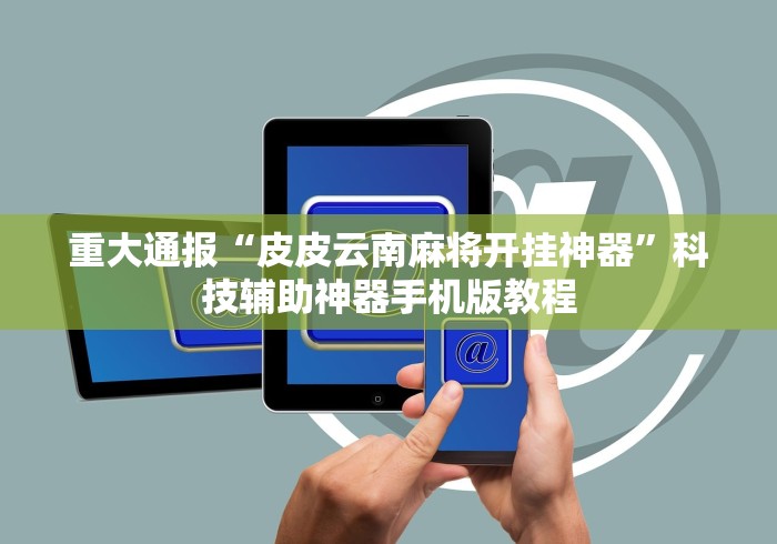 重大通报“皮皮云南麻将开挂神器”科技辅助神器手机版教程