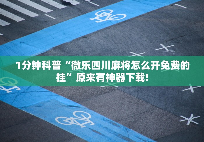 1分钟科普“微乐四川麻将怎么开免费的挂”原来有神器下载!