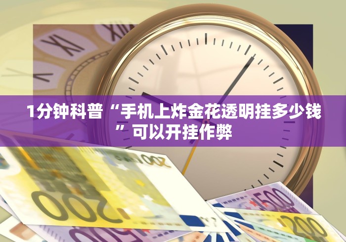1分钟科普“手机上炸金花透明挂多少钱	”可以开挂作弊