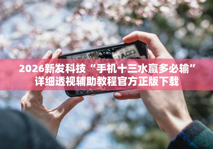 2026新发科技“手机十三水赢多必输”详细透视辅助教程官方正版下载