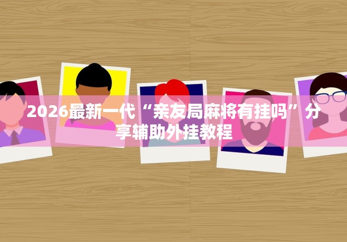 2026最新一代“亲友局麻将有挂吗”分享辅助外挂教程