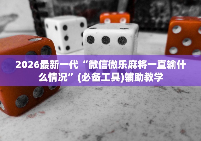 2026最新一代“微信微乐麻将一直输什么情况	”(必备工具)辅助教学