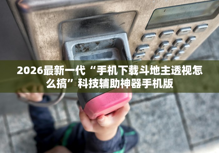 2026最新一代“手机下载斗地主透视怎么搞”科技辅助神器手机版