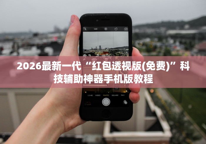 2026最新一代“红包透视版(免费)”科技辅助神器手机版教程