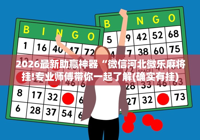 2026最新助赢神器“微信河北微乐麻将挂!专业师傅带你一起了解(确实有挂) 2026最新助赢神器“微信河北微乐麻将挂!专业师傅带你一起了解(确实有挂)