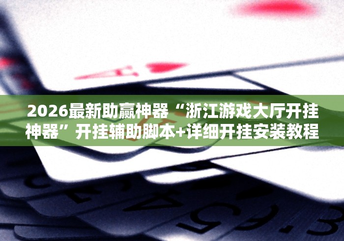 2026最新助赢神器“浙江游戏大厅开挂神器”开挂辅助脚本+详细开挂安装教程