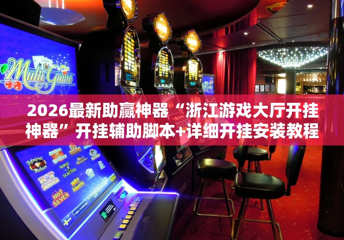 2026最新助赢神器“浙江游戏大厅开挂神器”开挂辅助脚本+详细开挂安装教程