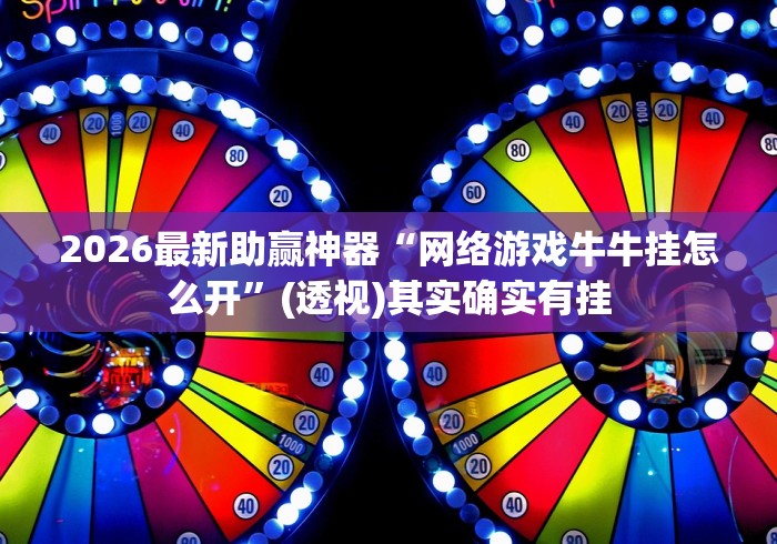 2026最新助赢神器“网络游戏牛牛挂怎么开	”(透视)其实确实有挂