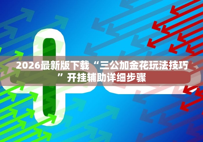 2026最新版下载“三公加金花玩法技巧”开挂辅助详细步骤