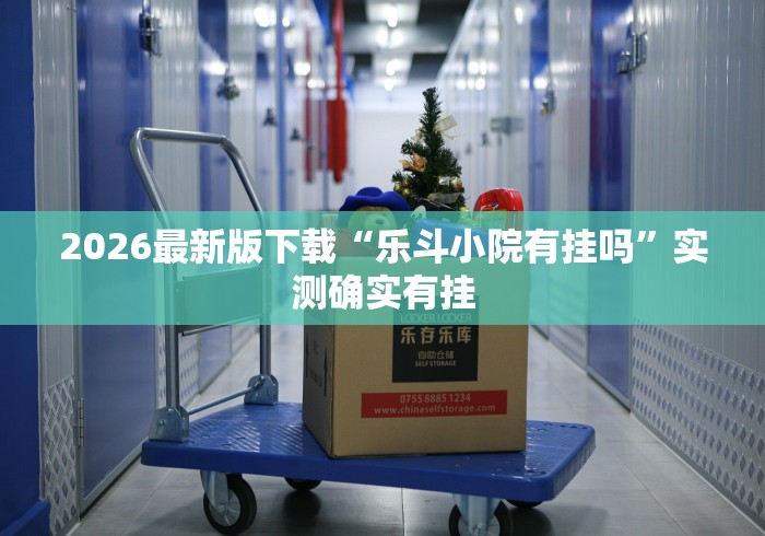 2026最新版下载“乐斗小院有挂吗	”实测确实有挂