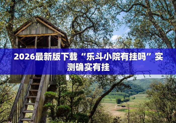 2026最新版下载“乐斗小院有挂吗	”实测确实有挂