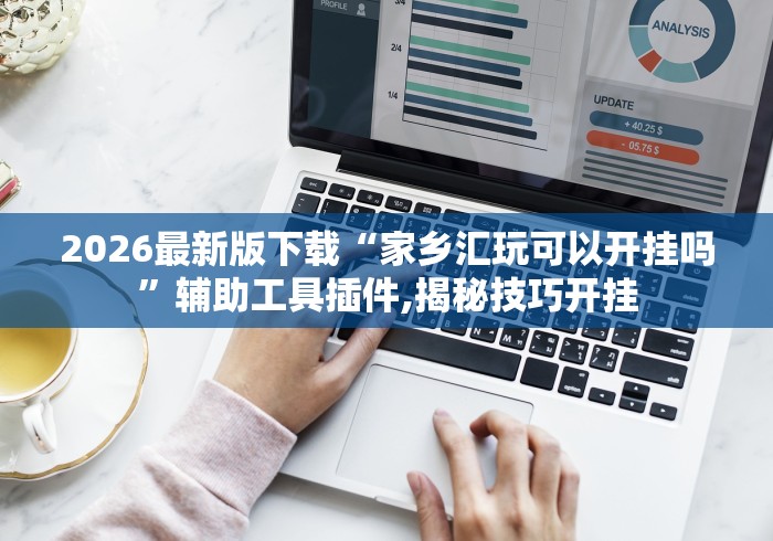 2026最新版下载“家乡汇玩可以开挂吗	”辅助工具插件,揭秘技巧开挂