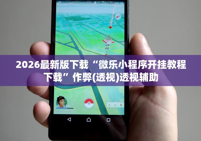 2026最新版下载“微乐小程序开挂教程下载”作弊(透视)透视辅助