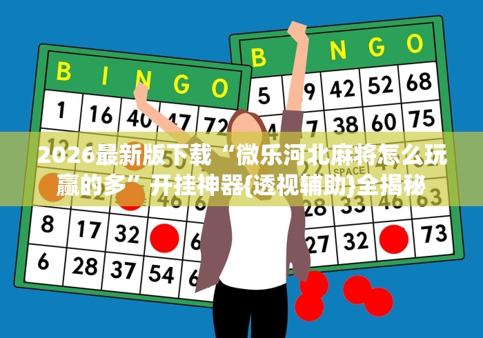 2026最新版下载“微乐河北麻将怎么玩赢的多”开挂神器{透视辅助}全揭秘