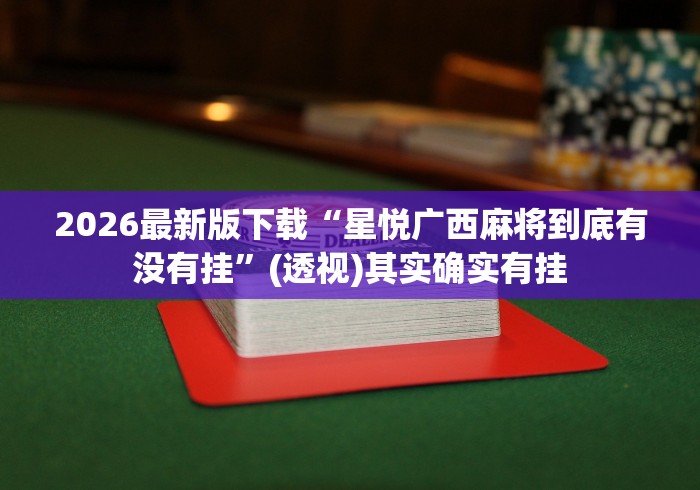 2026最新版下载“星悦广西麻将到底有没有挂”(透视)其实确实有挂