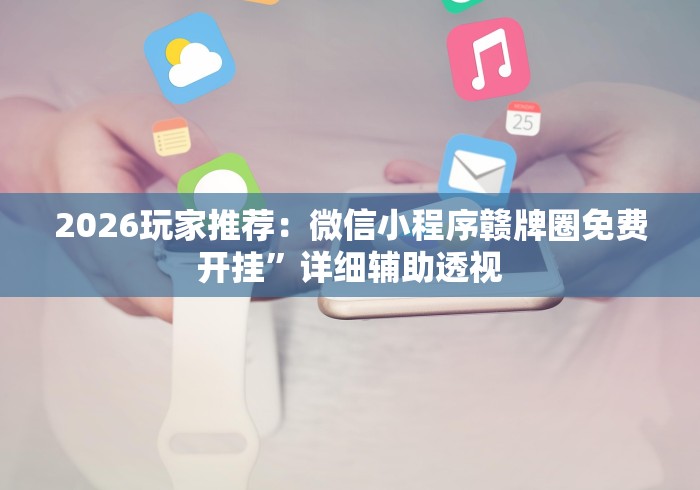 2026玩家推荐：微信小程序赣牌圈免费开挂”详细辅助透视