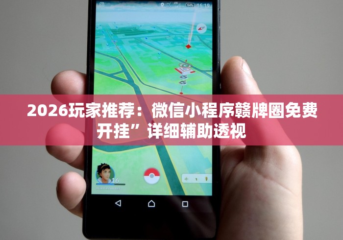 2026玩家推荐：微信小程序赣牌圈免费开挂”详细辅助透视