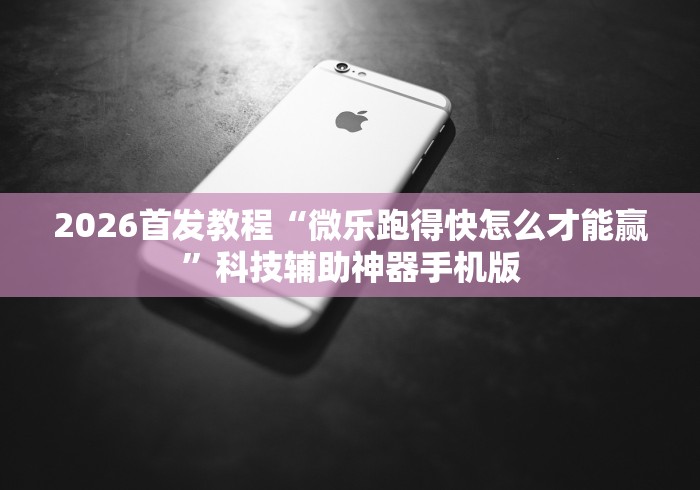 2026首发教程“微乐跑得快怎么才能赢”科技辅助神器手机版