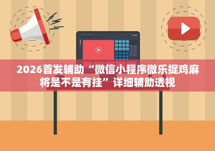 2026首发辅助“微信小程序微乐捉鸡麻将是不是有挂”详细辅助透视