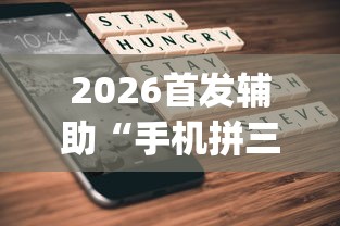 2026首发辅助“手机拼三张怎么开挂”(曝光透视必备猫腻)