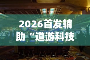 2026首发辅助“道游科技娱乐技术开发”开挂(透视)辅助教程