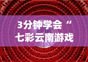 3分钟学会“七彩云南游戏到底有没有挂(透视)”开挂(透视)辅助教程