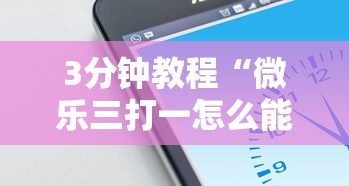 3分钟教程“微乐三打一怎么能抓好牌	”科技辅助神器手机版
