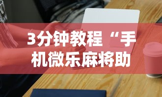 3分钟教程“手机微乐麻将助赢神器	”辅助工具插件,揭秘技巧开挂