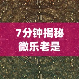 7分钟揭秘微乐老是输”开挂(透视)辅助教程
