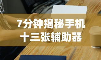 7分钟揭秘手机十三张辅助器	”(太坑了果然有挂)