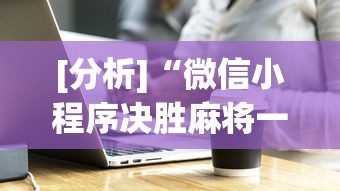 [分析]“微信小程序决胜麻将一直输	”必胜开挂神器