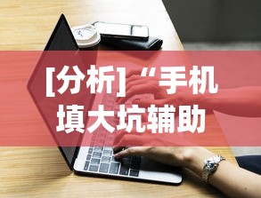 [分析]“手机填大坑辅助器	”(外卦神器下载)