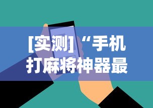 [实测]“手机打麻将神器最新版更新内容	”通用版下载教程！