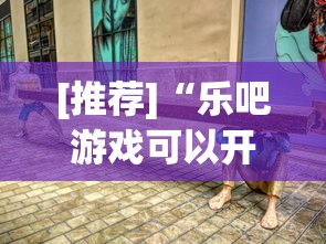 [推荐]“乐吧游戏可以开挂吗”真实开挂技巧分享