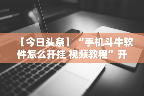 【今日头条】“手机斗牛软件怎么开挂 视频教程	”开挂辅助详细步骤
