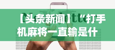 【头条新闻】“打手机麻将一直输是什么原因啊”(透视)开挂辅助脚本+详细开挂安装教程