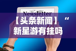 【头条新闻】“新星游有挂吗”科技辅助神器手机