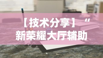 【技术分享】“新荣耀大厅辅助”科技辅助神器手机版