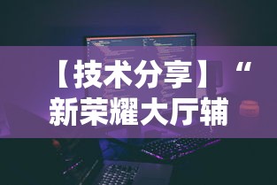 【技术分享】“新荣耀大厅辅助”科技辅助神器手机版