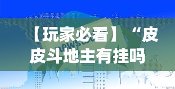 【玩家必看】“皮皮斗地主有挂吗”作弊(透视)透视辅助