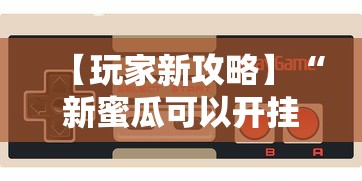【玩家新攻略】“新蜜瓜可以开挂吗”开挂科技辅助神器手机