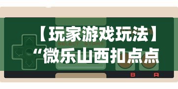 【玩家游戏玩法】“微乐山西扣点点麻将开挂神器”(曝光透视必备猫腻)