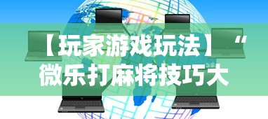 【玩家游戏玩法】“微乐打麻将技巧大全”通用版下载教程