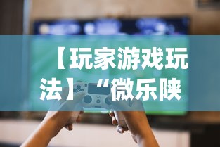 【玩家游戏玩法】“微乐陕西捉老麻子必赢”开挂(透视)辅助教程