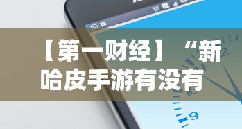 【第一财经】“新哈皮手游有没有挂”科技辅助神器手机版