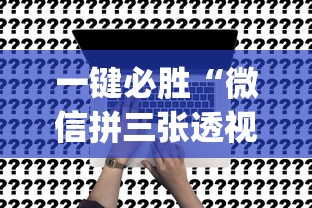 一键必胜“微信拼三张透视辅助软件是真的吗”(确实有挂)