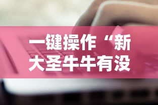 一键操作“新大圣牛牛有没有透视挂”掌握辅助功能必胜规则