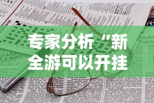 专家分析“新全游可以开挂吗	”附开挂脚本详细步骤