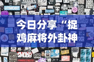 今日分享“捉鸡麻将外卦神器下载安装”开挂神器{透视辅助}全揭秘