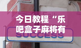 今日教程“乐吧盒子麻将有没有挂”真实开挂技巧分享